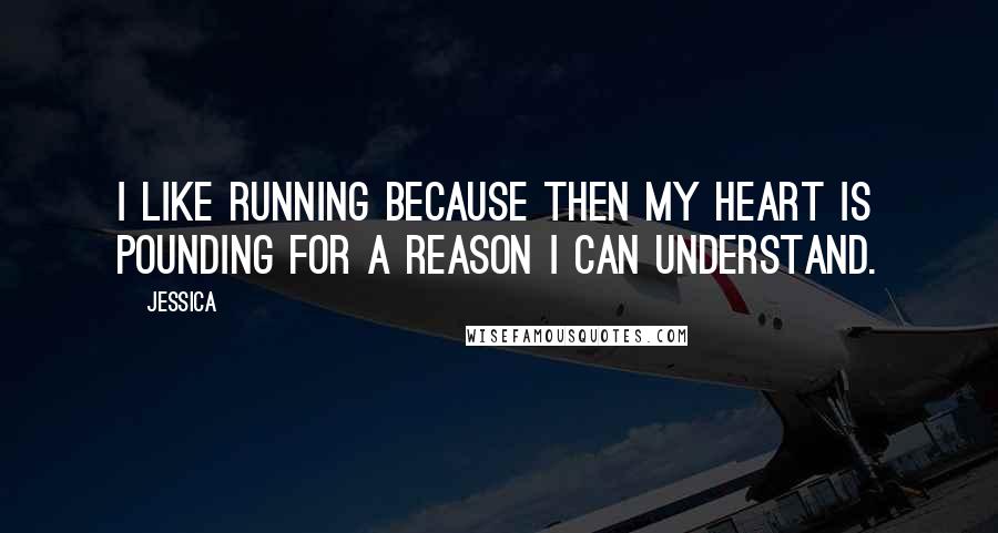 Jessica Quotes: I like running because then my heart is pounding for a reason I can understand.