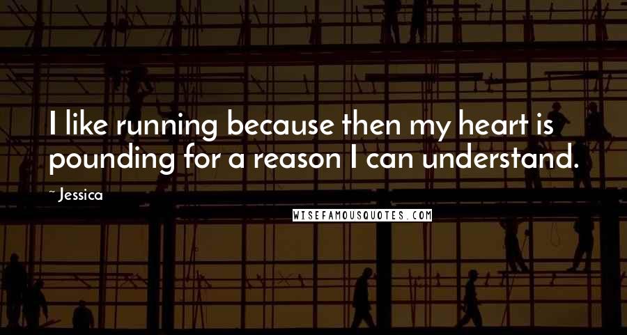 Jessica Quotes: I like running because then my heart is pounding for a reason I can understand.