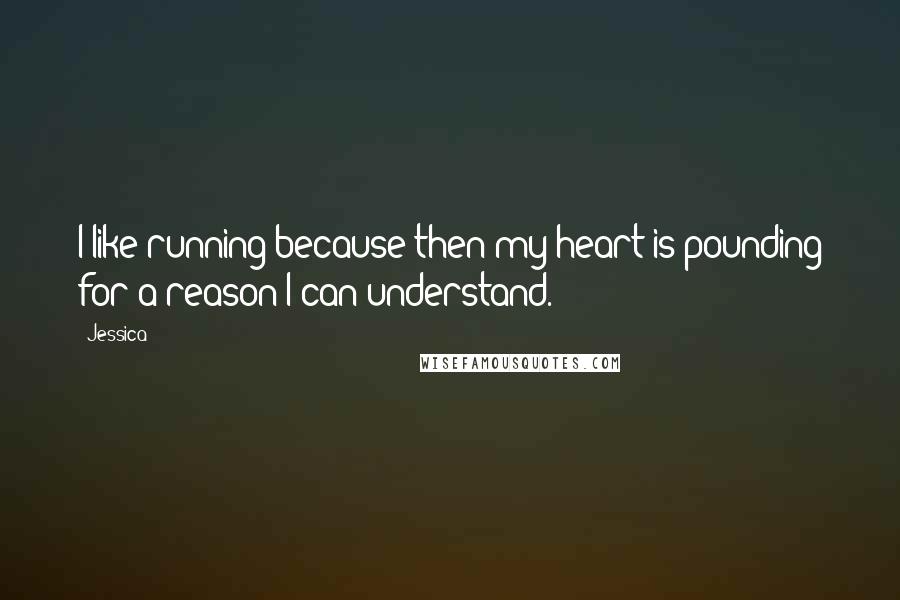 Jessica Quotes: I like running because then my heart is pounding for a reason I can understand.