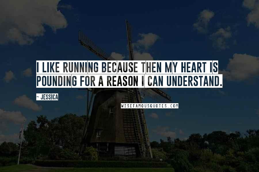 Jessica Quotes: I like running because then my heart is pounding for a reason I can understand.