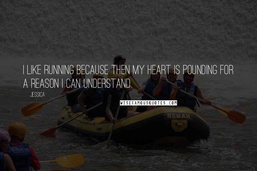 Jessica Quotes: I like running because then my heart is pounding for a reason I can understand.