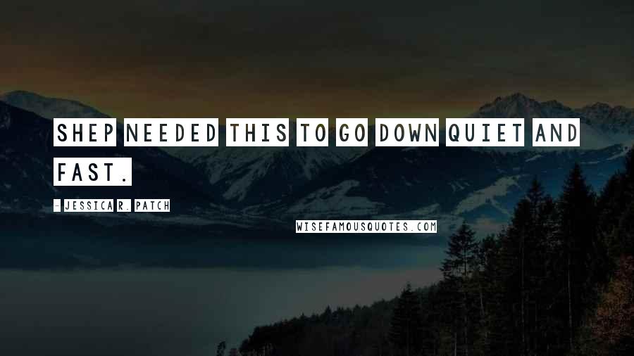 Jessica R. Patch Quotes: Shep needed this to go down quiet and fast.