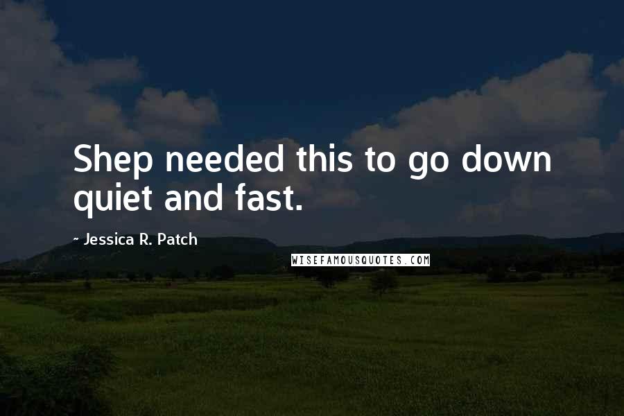 Jessica R. Patch Quotes: Shep needed this to go down quiet and fast.