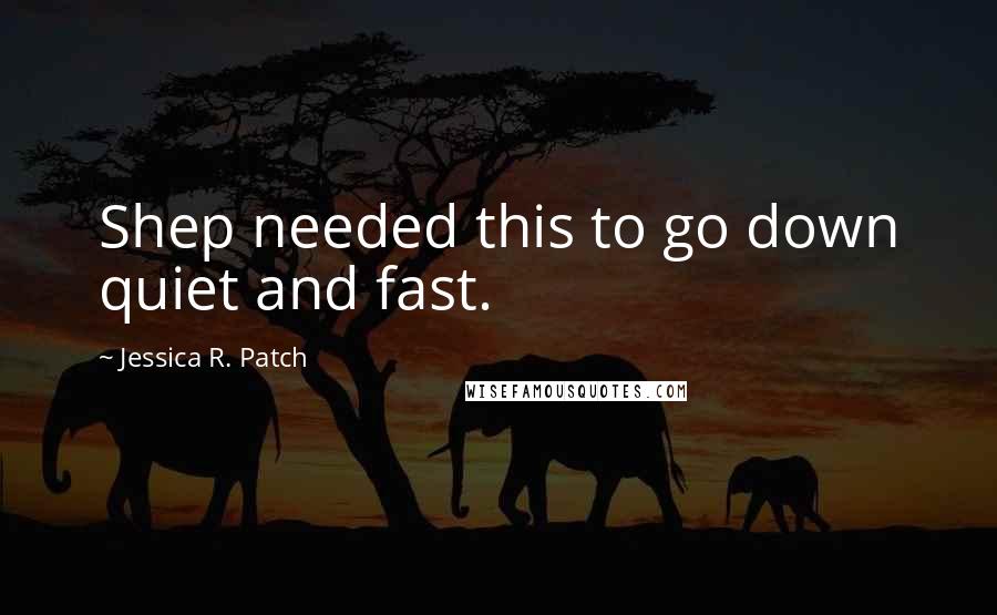 Jessica R. Patch Quotes: Shep needed this to go down quiet and fast.