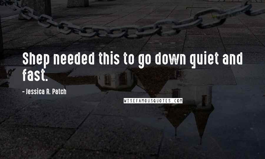 Jessica R. Patch Quotes: Shep needed this to go down quiet and fast.
