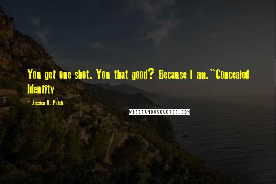 Jessica R. Patch Quotes: You get one shot. You that good? Because I am."Concealed Identity