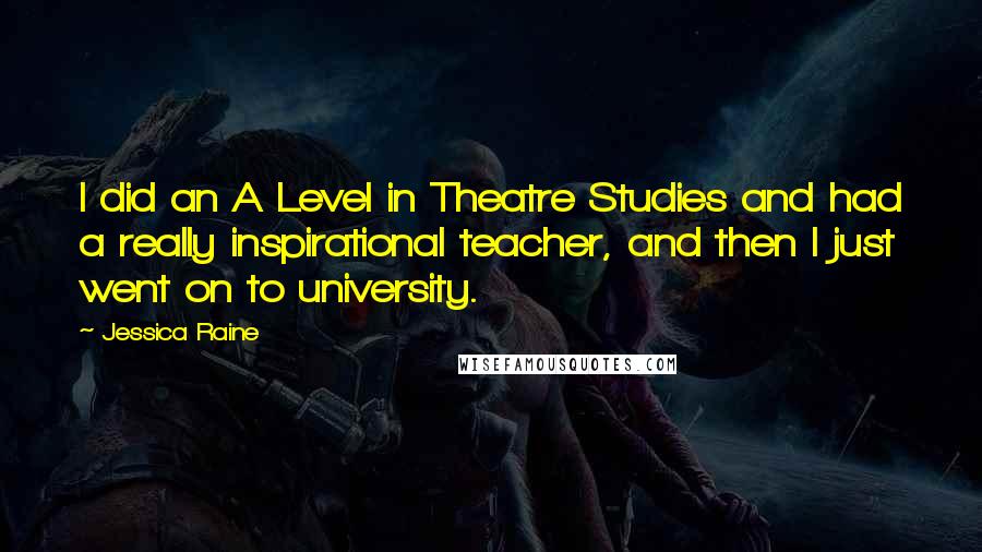 Jessica Raine Quotes: I did an A Level in Theatre Studies and had a really inspirational teacher, and then I just went on to university.