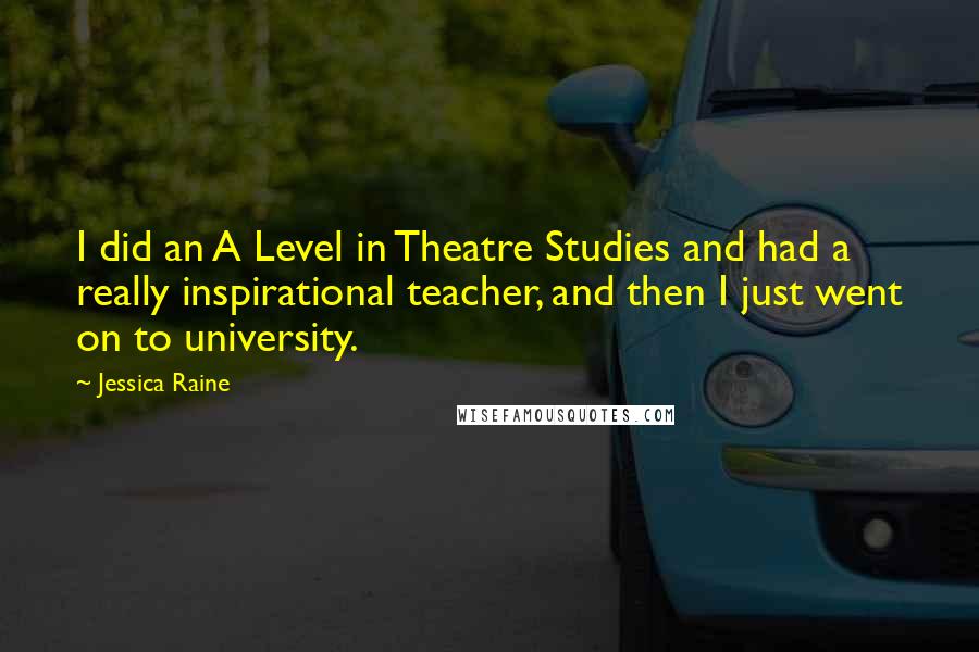 Jessica Raine Quotes: I did an A Level in Theatre Studies and had a really inspirational teacher, and then I just went on to university.