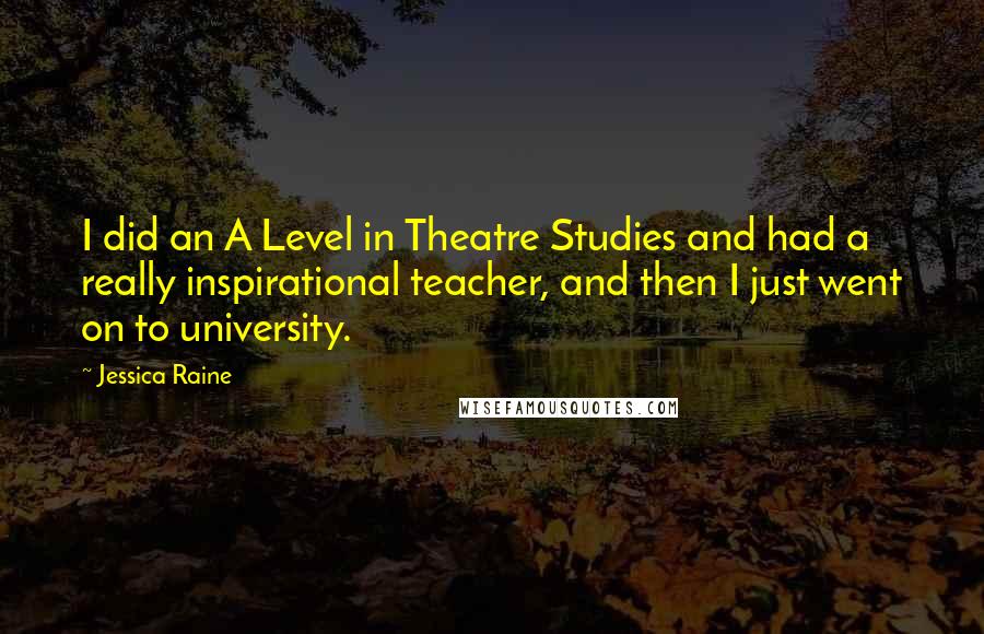 Jessica Raine Quotes: I did an A Level in Theatre Studies and had a really inspirational teacher, and then I just went on to university.