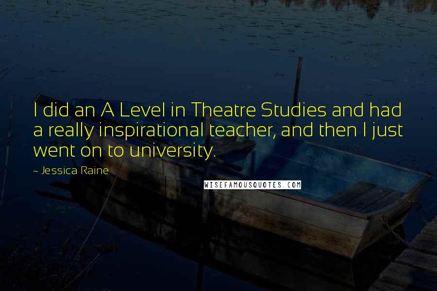 Jessica Raine Quotes: I did an A Level in Theatre Studies and had a really inspirational teacher, and then I just went on to university.