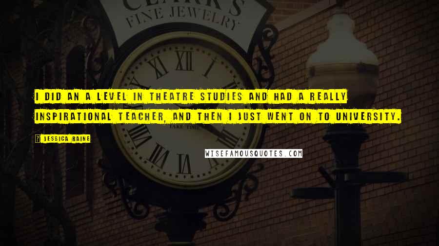 Jessica Raine Quotes: I did an A Level in Theatre Studies and had a really inspirational teacher, and then I just went on to university.