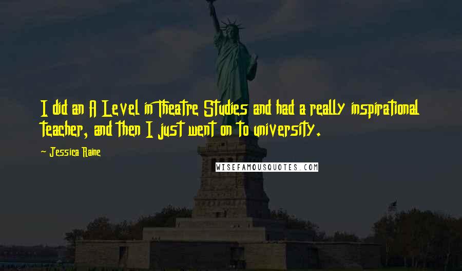 Jessica Raine Quotes: I did an A Level in Theatre Studies and had a really inspirational teacher, and then I just went on to university.