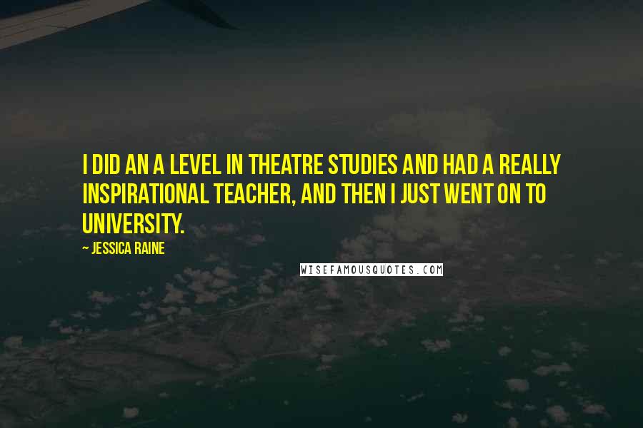 Jessica Raine Quotes: I did an A Level in Theatre Studies and had a really inspirational teacher, and then I just went on to university.