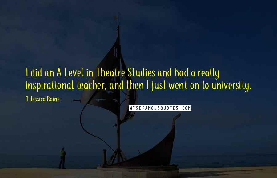 Jessica Raine Quotes: I did an A Level in Theatre Studies and had a really inspirational teacher, and then I just went on to university.