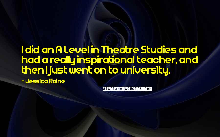 Jessica Raine Quotes: I did an A Level in Theatre Studies and had a really inspirational teacher, and then I just went on to university.