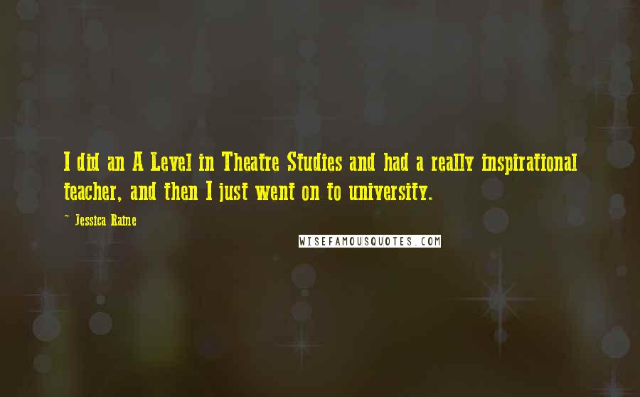 Jessica Raine Quotes: I did an A Level in Theatre Studies and had a really inspirational teacher, and then I just went on to university.