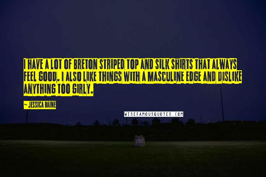 Jessica Raine Quotes: I have a lot of Breton striped top and silk shirts that always feel good. I also like things with a masculine edge and dislike anything too girly.