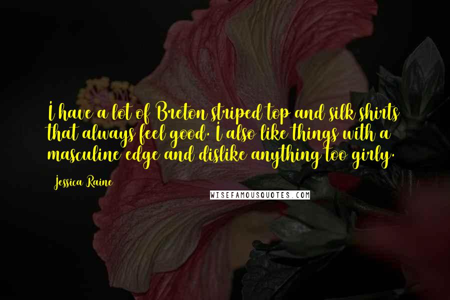 Jessica Raine Quotes: I have a lot of Breton striped top and silk shirts that always feel good. I also like things with a masculine edge and dislike anything too girly.