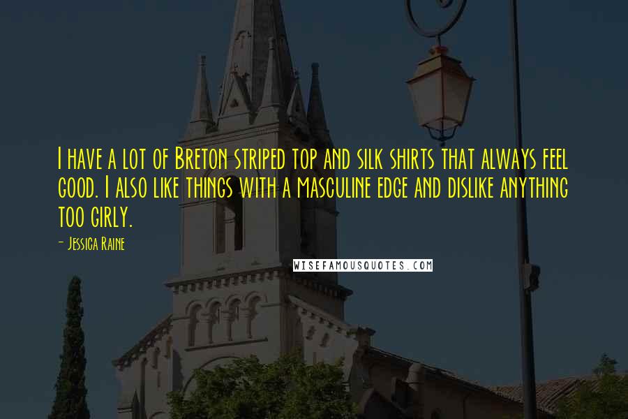 Jessica Raine Quotes: I have a lot of Breton striped top and silk shirts that always feel good. I also like things with a masculine edge and dislike anything too girly.