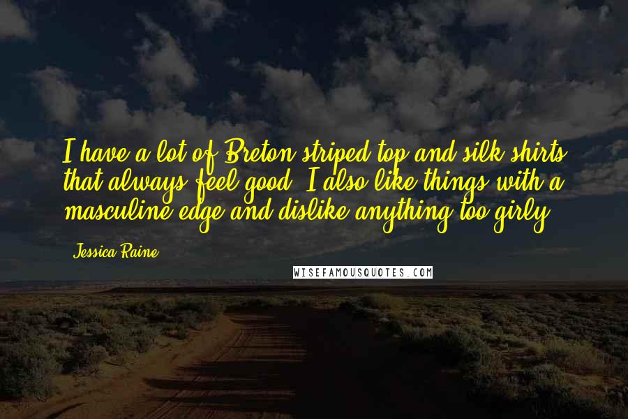 Jessica Raine Quotes: I have a lot of Breton striped top and silk shirts that always feel good. I also like things with a masculine edge and dislike anything too girly.