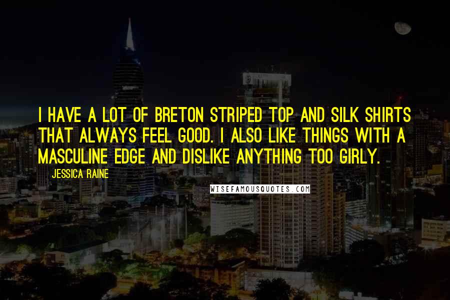 Jessica Raine Quotes: I have a lot of Breton striped top and silk shirts that always feel good. I also like things with a masculine edge and dislike anything too girly.