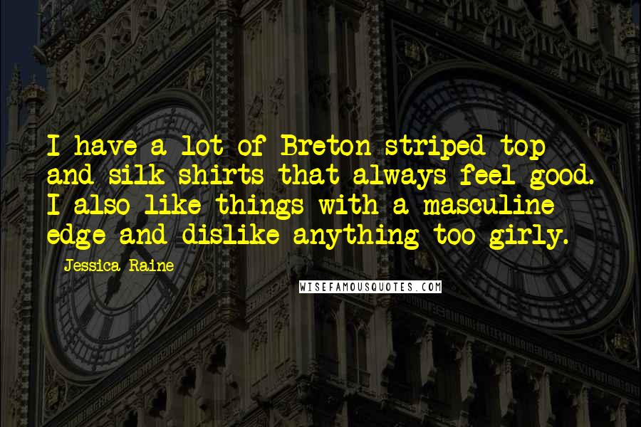 Jessica Raine Quotes: I have a lot of Breton striped top and silk shirts that always feel good. I also like things with a masculine edge and dislike anything too girly.