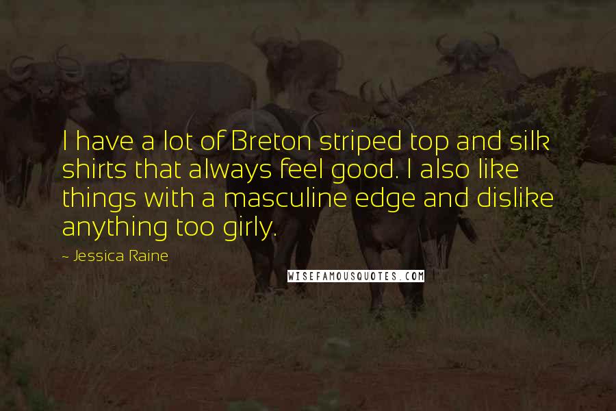 Jessica Raine Quotes: I have a lot of Breton striped top and silk shirts that always feel good. I also like things with a masculine edge and dislike anything too girly.