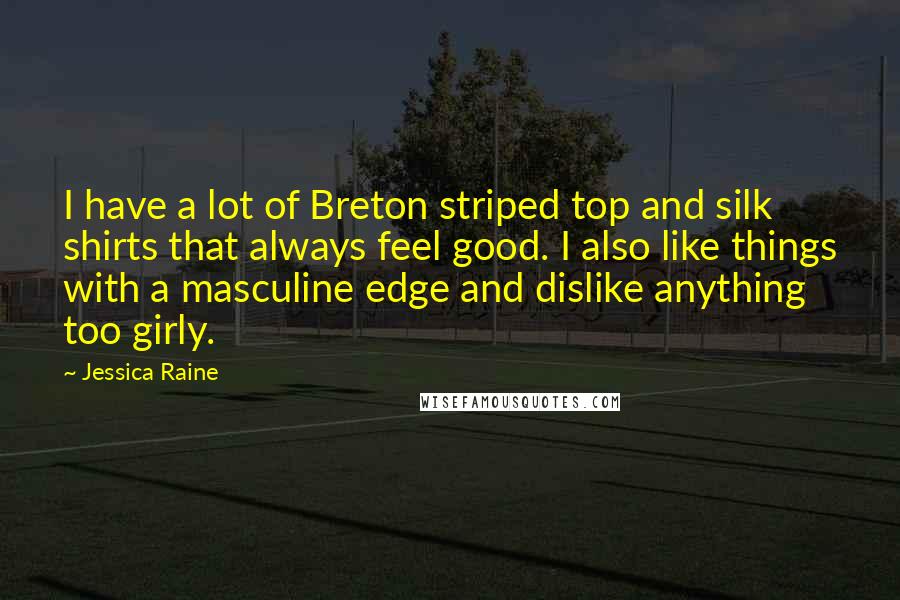 Jessica Raine Quotes: I have a lot of Breton striped top and silk shirts that always feel good. I also like things with a masculine edge and dislike anything too girly.