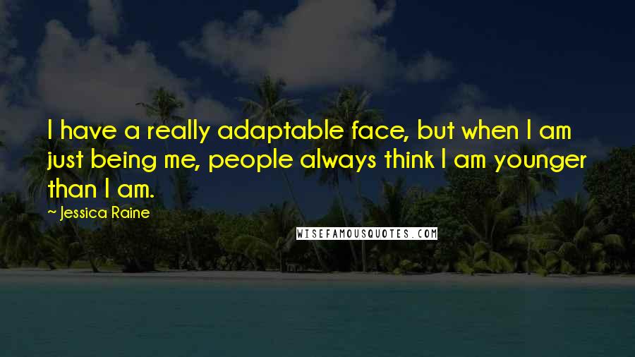 Jessica Raine Quotes: I have a really adaptable face, but when I am just being me, people always think I am younger than I am.