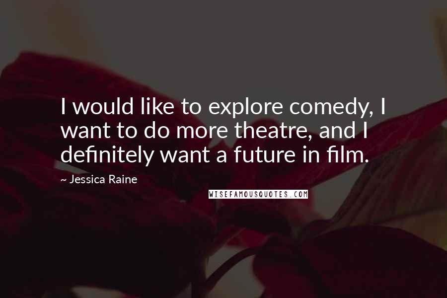 Jessica Raine Quotes: I would like to explore comedy, I want to do more theatre, and I definitely want a future in film.