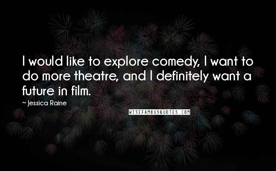 Jessica Raine Quotes: I would like to explore comedy, I want to do more theatre, and I definitely want a future in film.