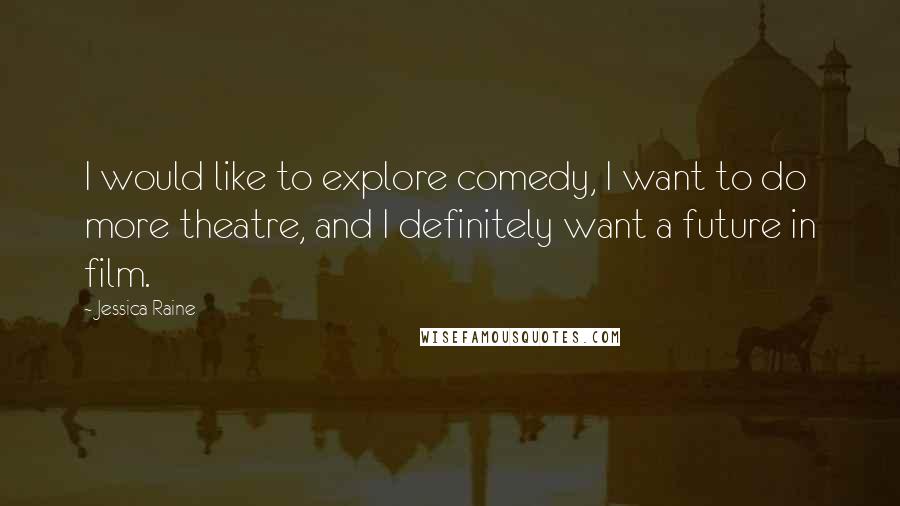 Jessica Raine Quotes: I would like to explore comedy, I want to do more theatre, and I definitely want a future in film.