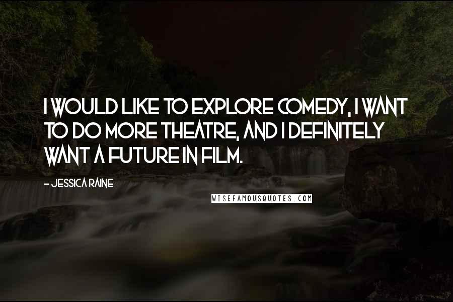 Jessica Raine Quotes: I would like to explore comedy, I want to do more theatre, and I definitely want a future in film.