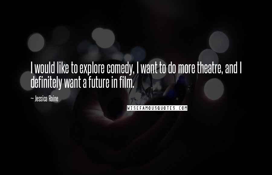 Jessica Raine Quotes: I would like to explore comedy, I want to do more theatre, and I definitely want a future in film.