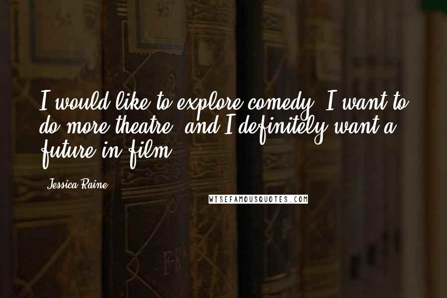 Jessica Raine Quotes: I would like to explore comedy, I want to do more theatre, and I definitely want a future in film.