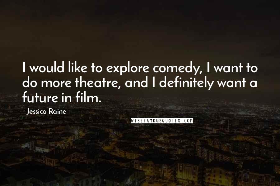 Jessica Raine Quotes: I would like to explore comedy, I want to do more theatre, and I definitely want a future in film.