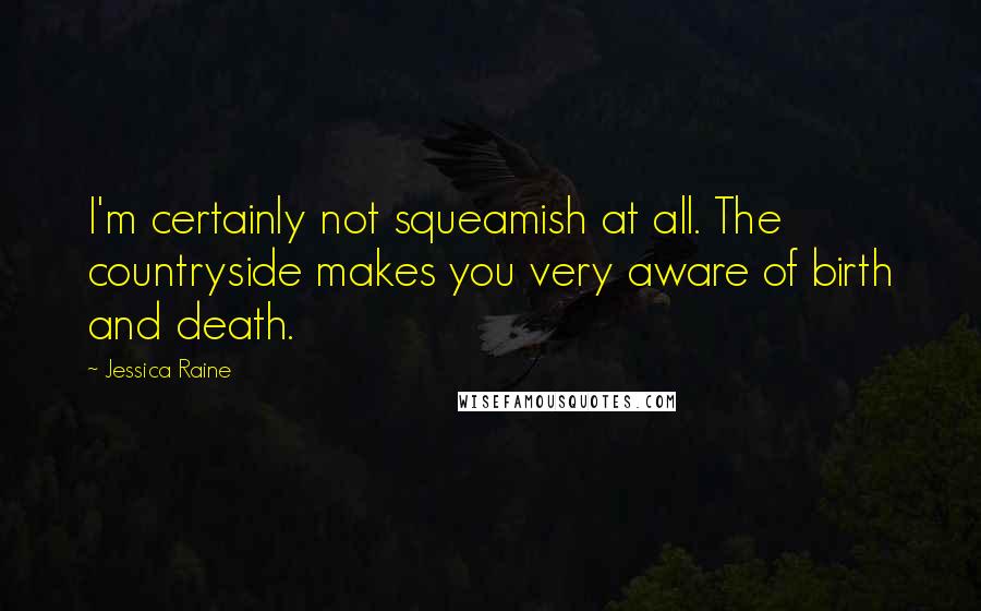 Jessica Raine Quotes: I'm certainly not squeamish at all. The countryside makes you very aware of birth and death.