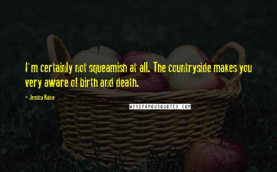Jessica Raine Quotes: I'm certainly not squeamish at all. The countryside makes you very aware of birth and death.