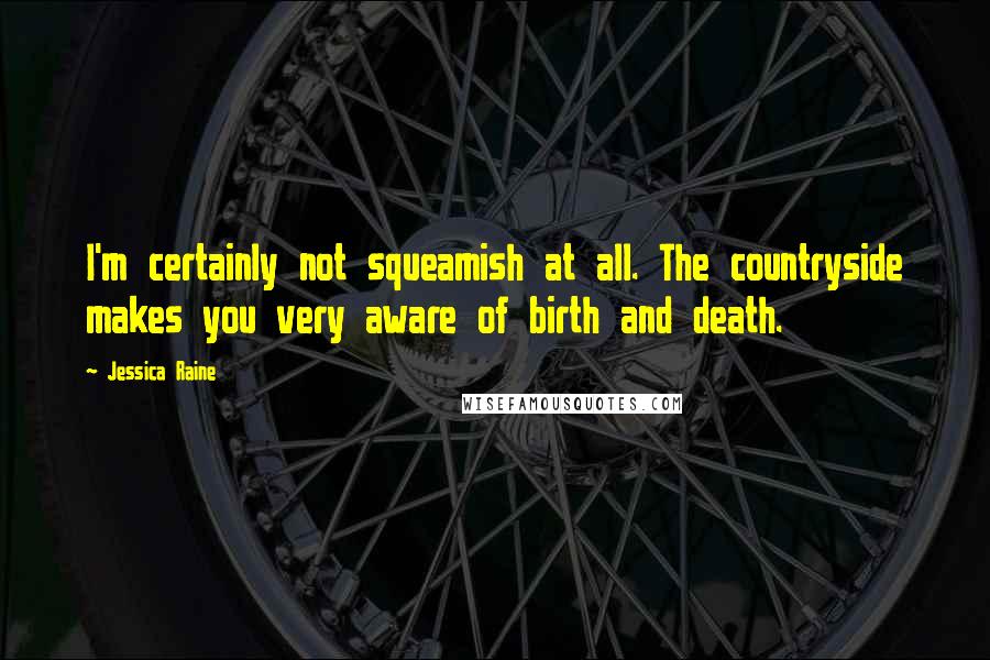 Jessica Raine Quotes: I'm certainly not squeamish at all. The countryside makes you very aware of birth and death.