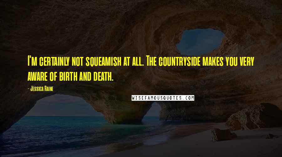 Jessica Raine Quotes: I'm certainly not squeamish at all. The countryside makes you very aware of birth and death.