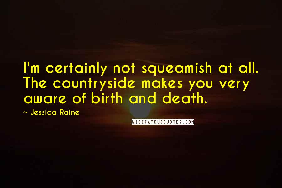 Jessica Raine Quotes: I'm certainly not squeamish at all. The countryside makes you very aware of birth and death.