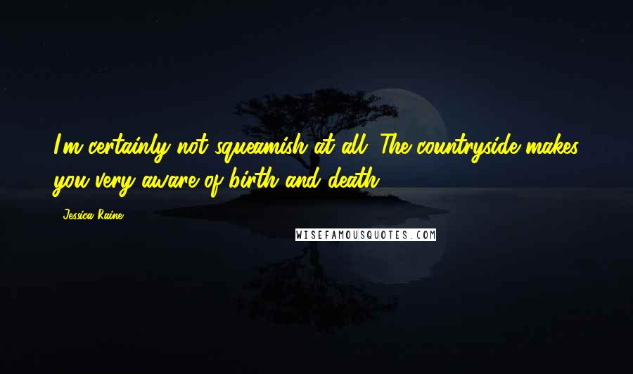 Jessica Raine Quotes: I'm certainly not squeamish at all. The countryside makes you very aware of birth and death.