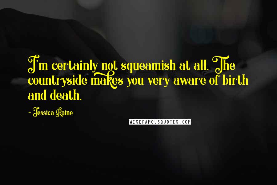 Jessica Raine Quotes: I'm certainly not squeamish at all. The countryside makes you very aware of birth and death.