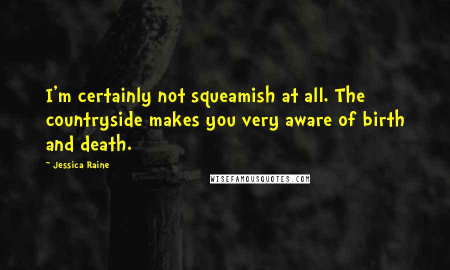 Jessica Raine Quotes: I'm certainly not squeamish at all. The countryside makes you very aware of birth and death.