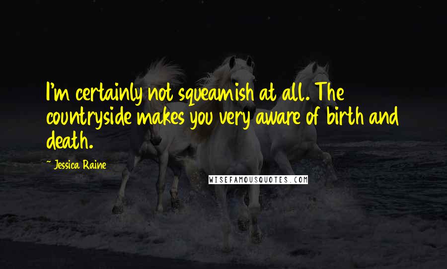 Jessica Raine Quotes: I'm certainly not squeamish at all. The countryside makes you very aware of birth and death.