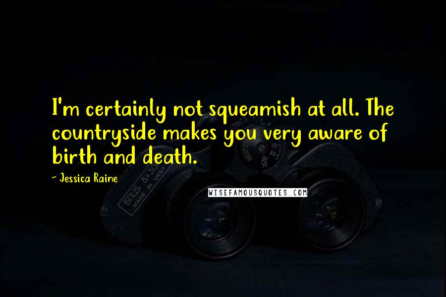 Jessica Raine Quotes: I'm certainly not squeamish at all. The countryside makes you very aware of birth and death.