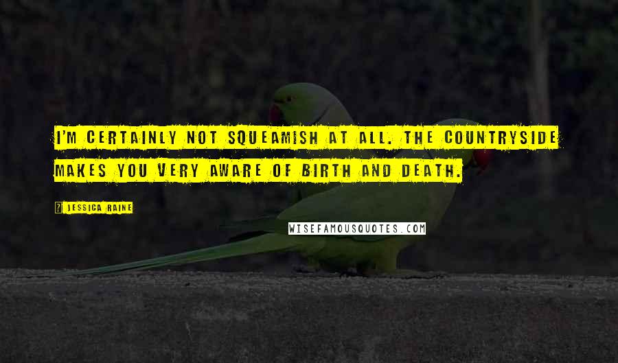 Jessica Raine Quotes: I'm certainly not squeamish at all. The countryside makes you very aware of birth and death.