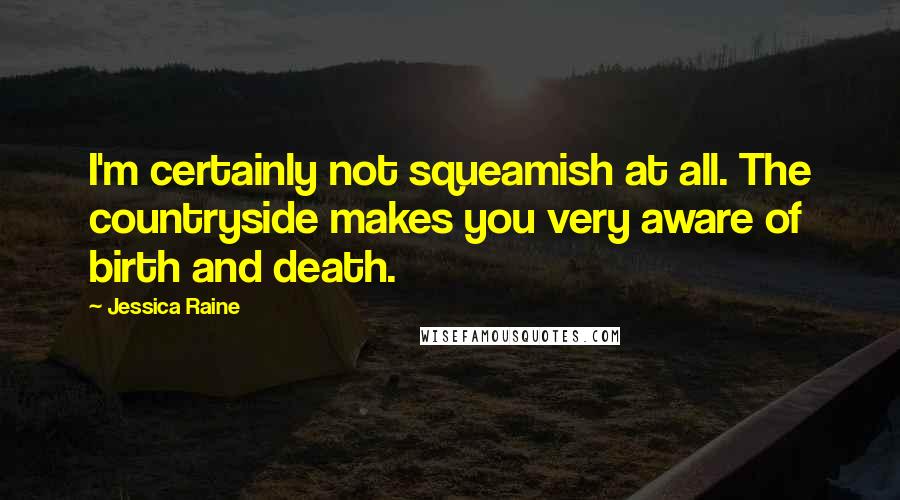 Jessica Raine Quotes: I'm certainly not squeamish at all. The countryside makes you very aware of birth and death.