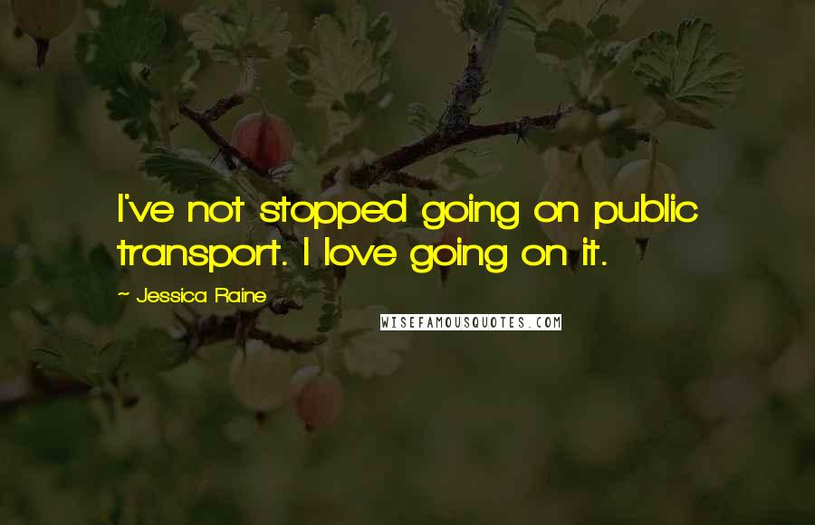 Jessica Raine Quotes: I've not stopped going on public transport. I love going on it.