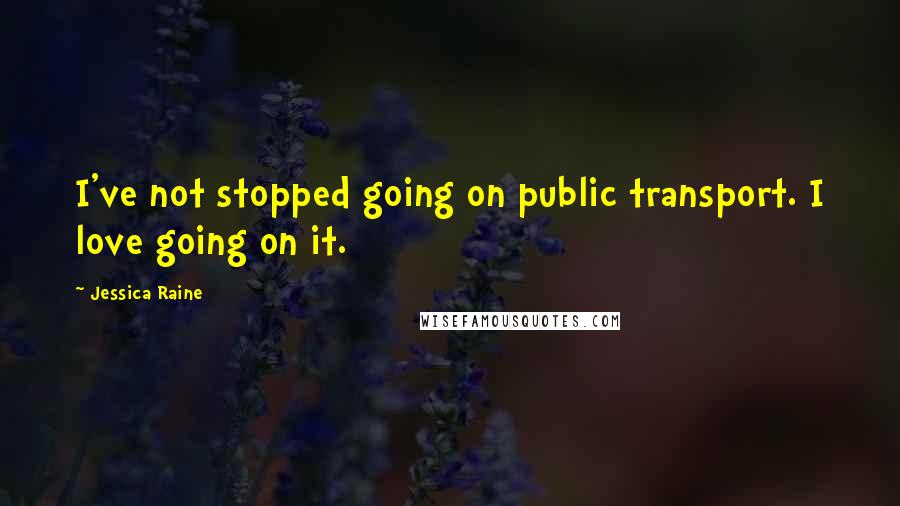 Jessica Raine Quotes: I've not stopped going on public transport. I love going on it.